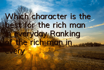 Which character is the best for the rich man in everyday? Ranking of the rich man in everyday