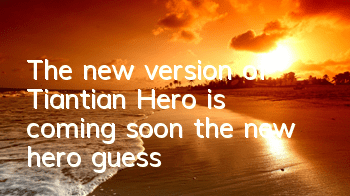 The new version of Tiantian Hero is coming soon, the new hero guess