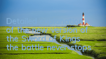 Detailed explanation of the new version of the Sword of Kings, the battle never stops