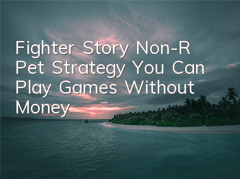 Fighter Story Non-R Pet Strategy You Can Play Games Without Money