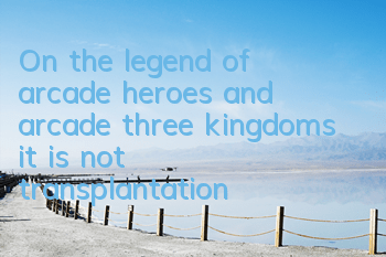 On the legend of arcade heroes and arcade three kingdoms, it is not transplantation