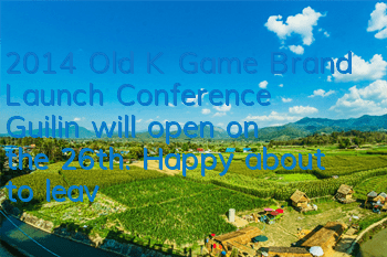 2014 Old K Game Brand Launch Conference Guilin will open on the 26th. Happy, about to leave