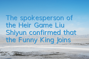 The spokesperson of the Heir Game Liu Shiyun confirmed that the Funny King Joins