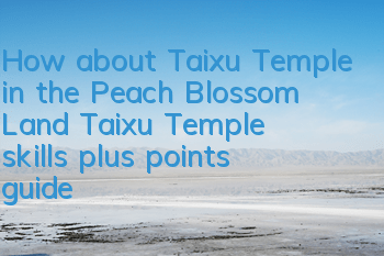 How about Taixu Temple in the Peach Blossom Land? Taixu Temple skills plus points guide