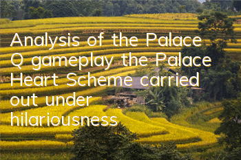 Analysis of the Palace Q gameplay, the Palace Heart Scheme carried out under hilariousness