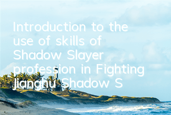 Introduction to the use of skills of Shadow Slayer profession in Fighting Jianghu Shadow Slayer profession in Fighting Jianghu How to control Shadow Slayer