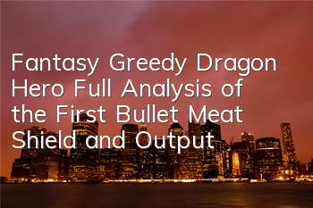 Fantasy Greedy Dragon Hero Full Analysis of the First Bullet, Meat Shield and Output