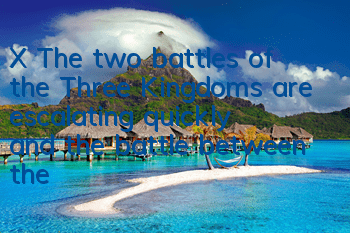X The two battles of the Three Kingdoms are escalating quickly, and the battle between the country is escalating again