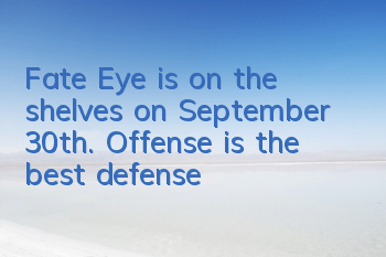 Fate Eye is on the shelves on September 30th. Offense is the best defense