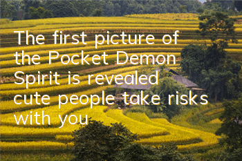 The first picture of the Pocket Demon Spirit is revealed, cute people take risks with you