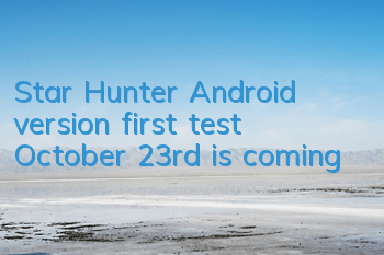 Star Hunter Android version first test October 23rd is coming