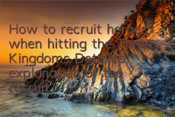 How to recruit heroes when hitting the Three Kingdoms? Detailed explanation of the recruitment system