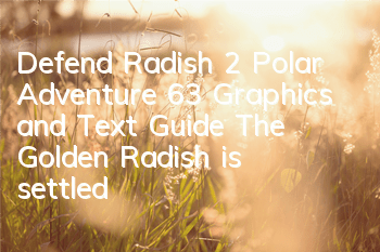 Defend Radish 2 Polar Adventure 63 Graphics and Text Guide The Golden Radish is settled