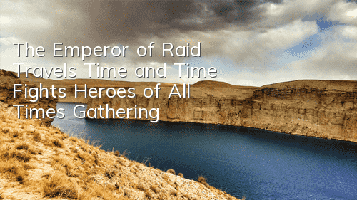 The Emperor of Raid Travels Time and Time Fights, Heroes of All Times Gathering