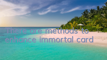 There are methods to enhance immortal card