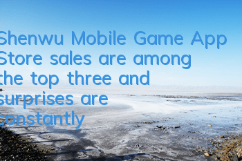 Shenwu Mobile Game App Store sales are among the top three, and surprises are constantly