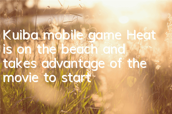 Kuiba mobile game Heat is on the beach and takes advantage of the movie to start