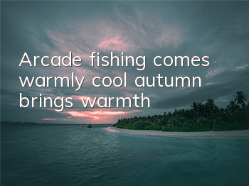 Arcade fishing comes warmly, cool autumn brings warmth