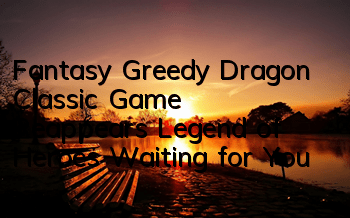 Fantasy Greedy Dragon Classic Game Reappears, Legend of Heroes Waiting for You