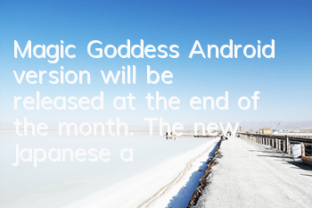 Magic Goddess Android version will be released at the end of the month. The new Japanese anime game is exciting