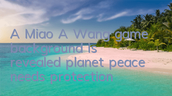 A Miao A Wang game background is revealed, planet peace needs protection