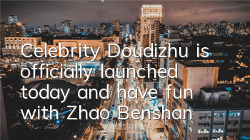 Celebrity Doudizhu is officially launched today and have fun with Zhao Benshan