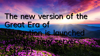 The new version of the Great Era of Navigation is launched with the new server. Let’s set sail!