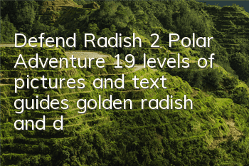 Defend Radish 2 Polar Adventure 19 levels of pictures and text guides, golden radish and diamonds are all necessary