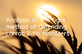 Analysis of the fight method of defending carrot 2 tin monsters