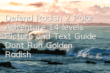 Defend Radish 2 Polar Adventure 14 levels Picture and Text Guide Don't Run Golden Radish