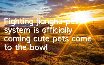 Fighting Jianghu pet system is officially coming, cute pets come to the bowl