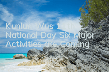 Kunlun Wu's 11th National Day Six Major Activities are Coming