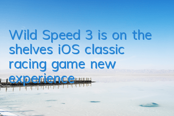 Wild Speed 3 is on the shelves iOS classic racing game new experience