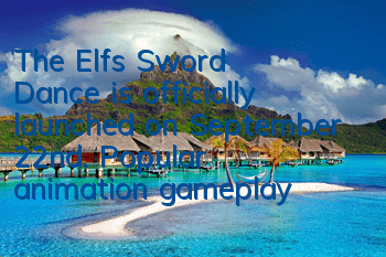 The Elf's Sword Dance is officially launched on September 22nd. Popular animation gameplay