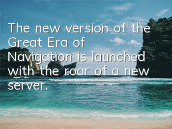 The new version of the Great Era of Navigation is launched with the roar of a new server. Come and conquer this sea