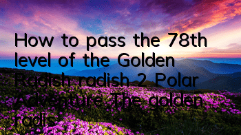 How to pass the 78th level of the Golden Radish radish 2 Polar Adventure? The golden radish crystal radish is all in one go
