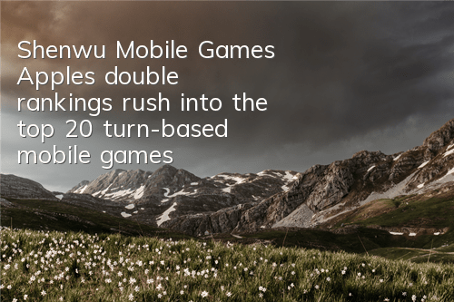 Shenwu Mobile Games Apple's double rankings rush into the top 20 turn-based mobile games