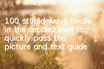 100 stupid ways to die in the second level to quickly pass the picture and text guide