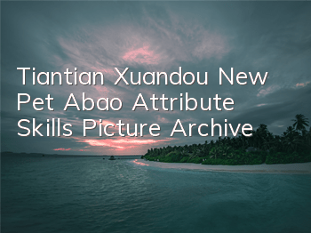 Tiantian Xuandou New Pet Abao Attribute Skills Picture Archive