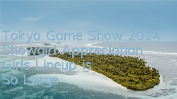 Tokyo Game Show 2014 Showgirl Appreciation Girls' Lineup is So Large