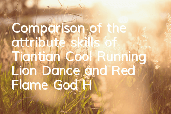 Comparison of the attribute skills of Tiantian Cool Running Lion Dance and Red Flame God Horse