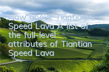 How about Tiantian Speed Lava? A list of the full-level attributes of Tiantian Speed Lava