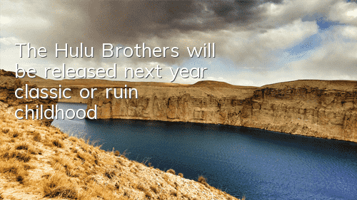 The Hulu Brothers will be released next year, classic or ruin childhood?