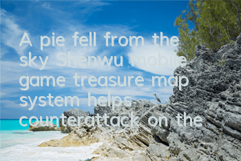 A pie fell from the sky? Shenwu mobile game treasure map system helps counterattack on the rich and handsome
