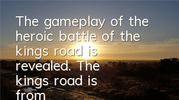 The gameplay of the heroic battle of the king's road is revealed. The king's road is from you