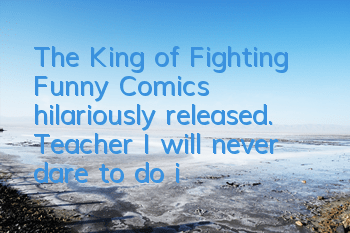 The King of Fighting Funny Comics hilariously released. Teacher, I will never dare to do it again!