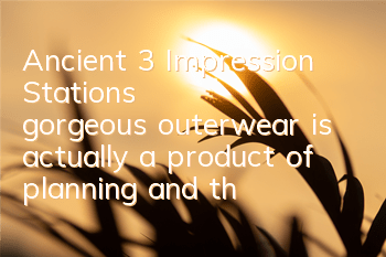 Ancient 3 Impression Station's gorgeous outerwear is actually a product of planning and thinking?