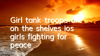 Girl tank troops are on the shelves ios girls fighting for peace