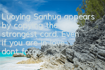 Luoying Sanhua appears by copying the strongest card. Even if you are in love, don't forget to be handsome