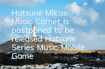 Hatsune Miku's Music Comet is postponed to be released Hatsune Series Music Mobile Game